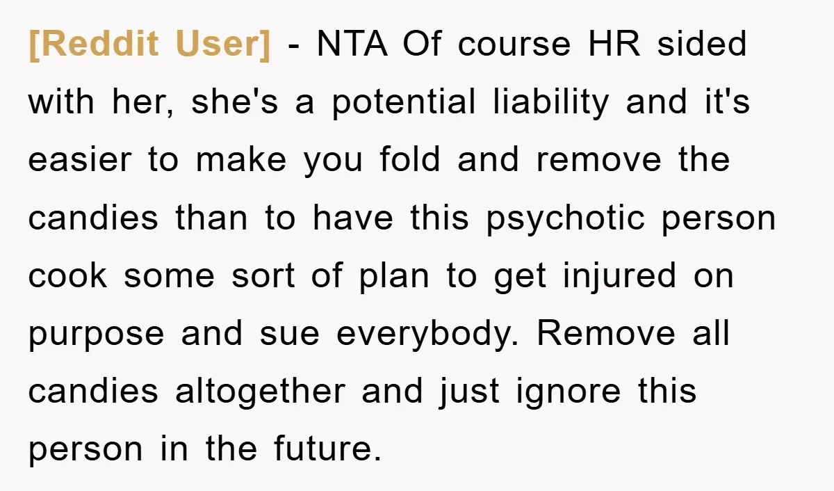 [Reddit User] − NTA Of course HR sided with her, she's a potential liability and it's easier to make you fold and remove the candies than to have this psychotic...