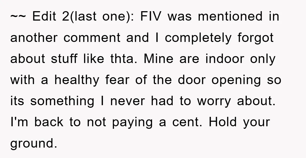 ~~ Edit 2(last one): FIV was mentioned in another comment and I completely forgot about stuff like thta. Mine are indoor only with a healthy fear of the door opening...