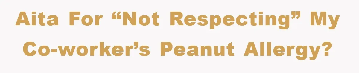 AITA for “not respecting” my co-worker’s peanut allergy?