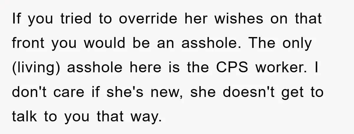 If you tried to override her wishes on that front you would be an asshole. The only (living) asshole here is the CPS worker. I don't care if she's new,...