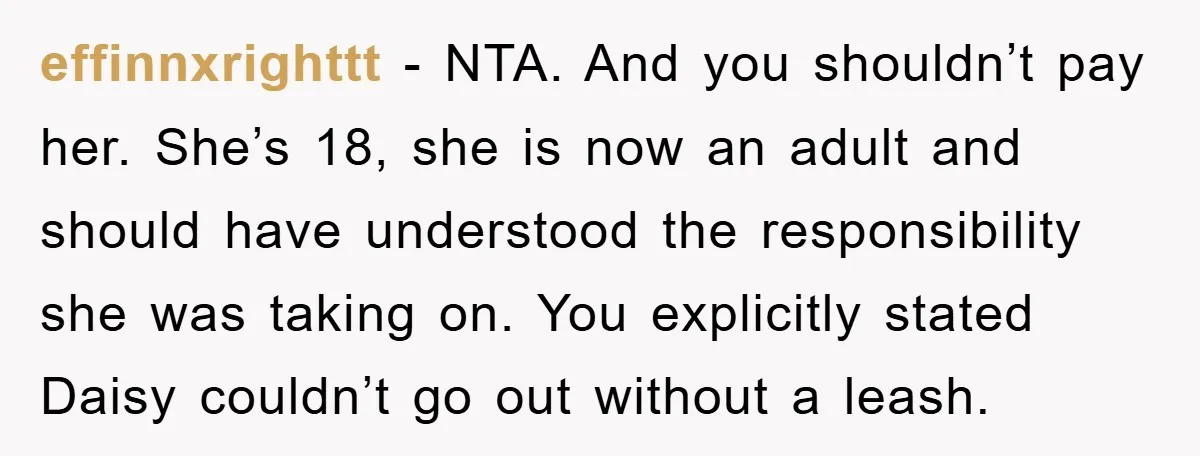 effinnxrighttt − NTA. And you shouldn’t pay her. She’s 18, she is now an adult and should have understood the responsibility she was taking on. You explicitly stated Daisy couldn’t...