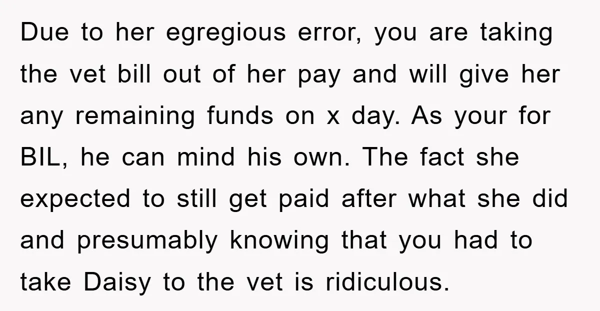 Due to her egregious error, you are taking the vet bill out of her pay and will give her any remaining funds on x day. As your for BIL, he...