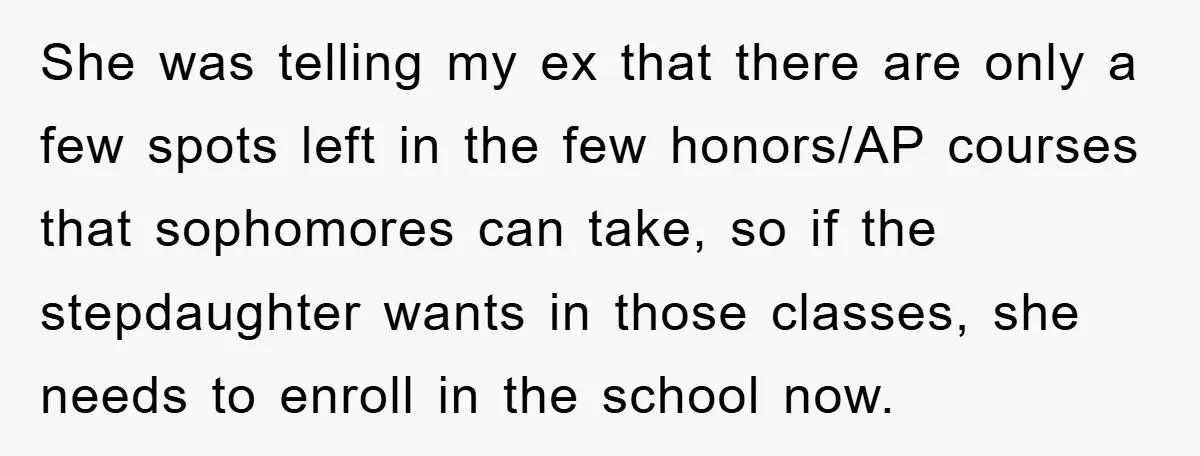 She was telling my ex that there are only a few spots left in the few honors/AP courses that sophomores can take, so if the stepdaughter wants in those classes,...