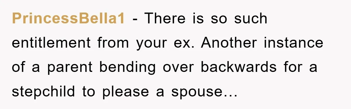 PrincessBella1 − There is so such entitlement from your ex. Another instance of a parent bending over backwards for a stepchild to please a spouse…