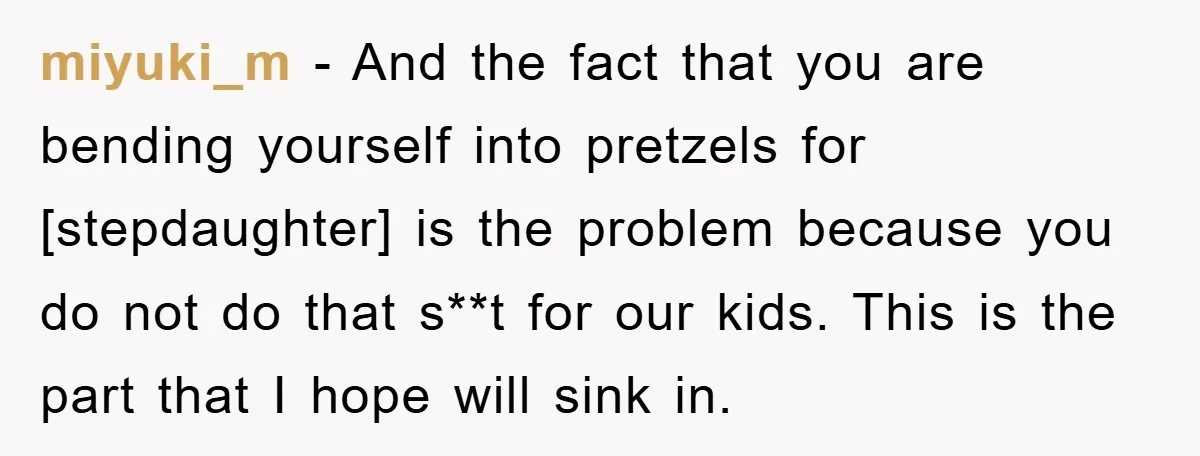 miyuki_m − And the fact that you are bending yourself into pretzels for [stepdaughter] is the problem because you do not do that s**t for our kids. This is the...