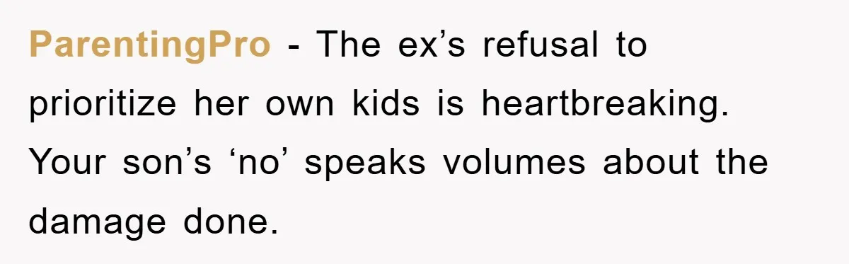 ParentingPro − The ex’s refusal to prioritize her own kids is heartbreaking. Your son’s ‘no’ speaks volumes about the damage done.