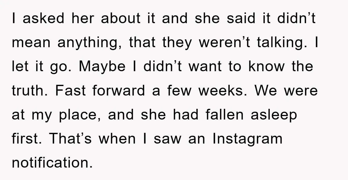 I asked her about it and she said it didn’t mean anything, that they weren’t talking. I let it go. Maybe I didn’t want to know the truth. Fast forward...