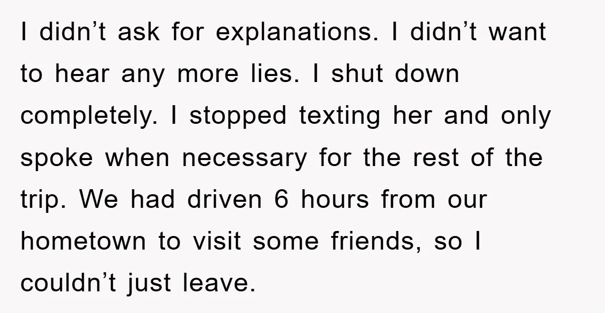 I didn’t ask for explanations. I didn’t want to hear any more lies. I shut down completely. I stopped texting her and only spoke when necessary for the rest of...