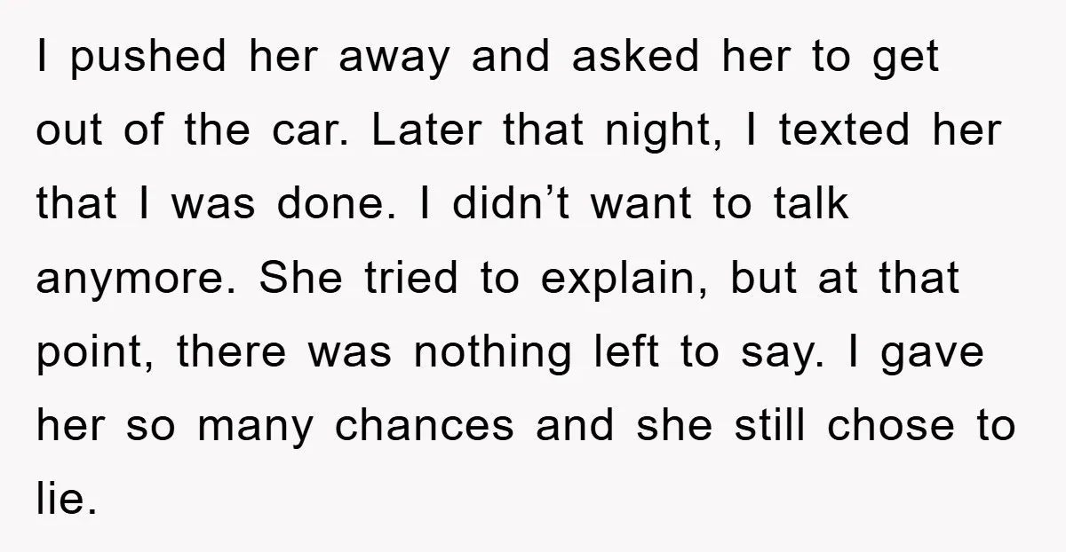 I pushed her away and asked her to get out of the car. Later that night, I texted her that I was done. I didn’t want to talk anymore. She...
