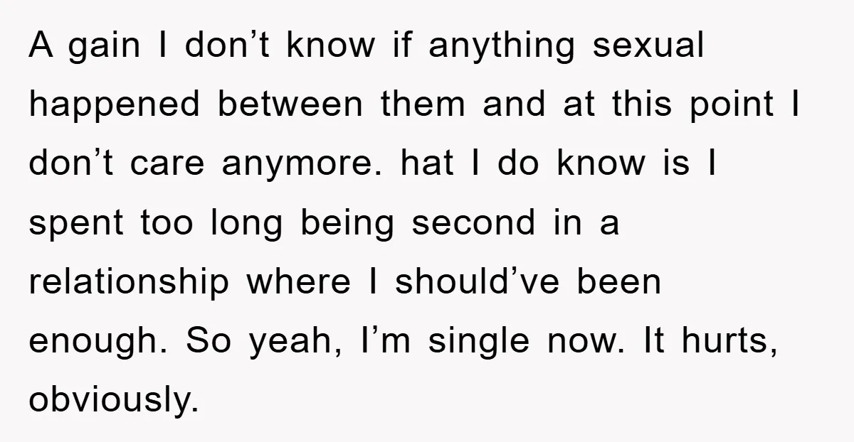 A gain I don’t know if anything sexual happened between them and at this point I don’t care anymore. hat I do know is I spent too long being second...