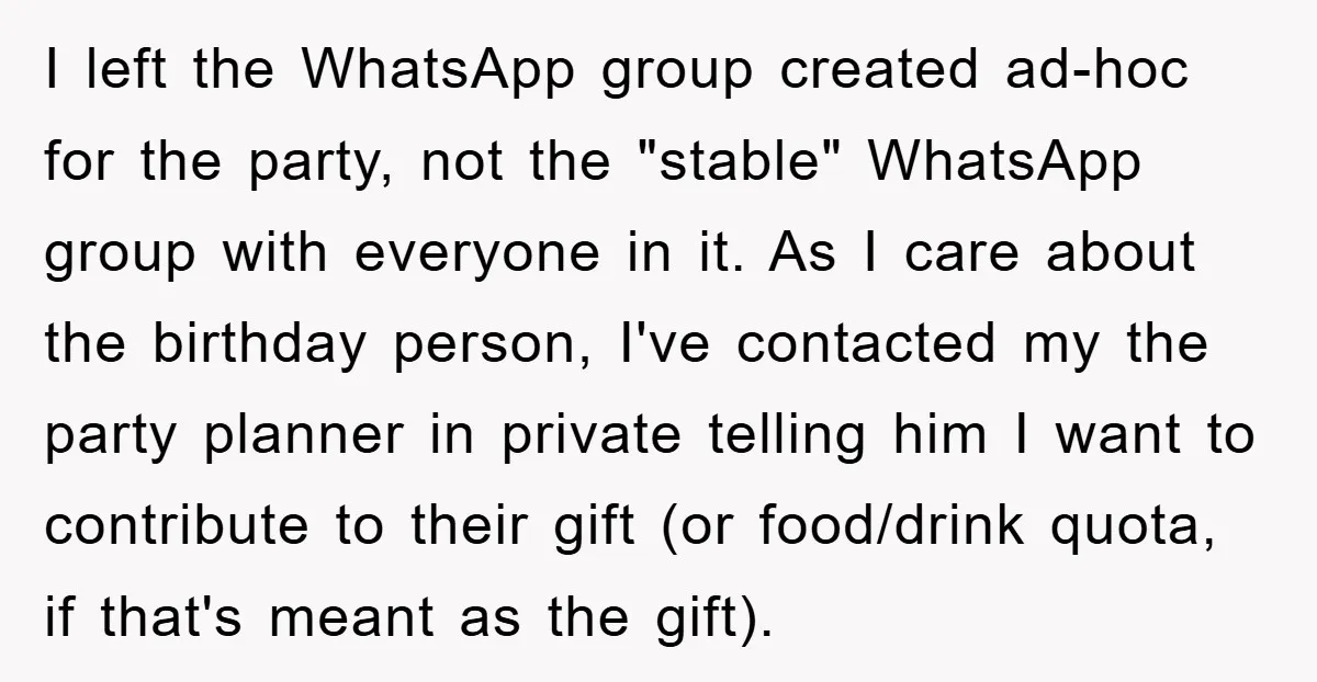 I left the WhatsApp group created ad-hoc for the party, not the "stable" WhatsApp group with everyone in it. As I care about the birthday person, I've contacted my the...