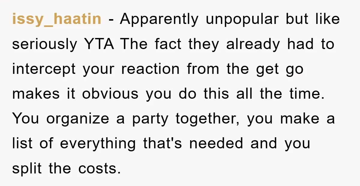 issy_haatin − Apparently unpopular but like seriously YTA The fact they already had to intercept your reaction from the get go makes it obvious you do this all the time....