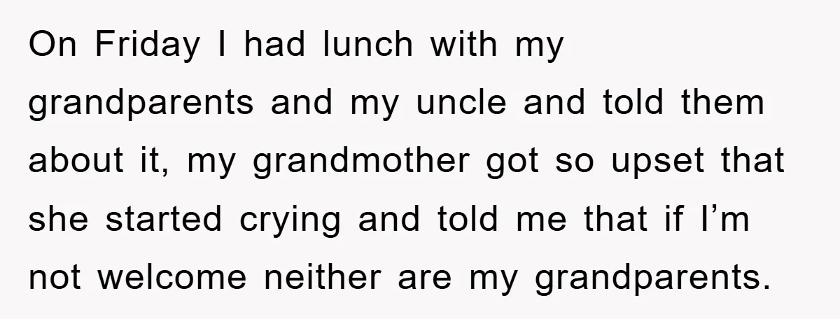 On Friday I had lunch with my grandparents and my uncle and told them about it, my grandmother got so upset that she started crying and told me that if...