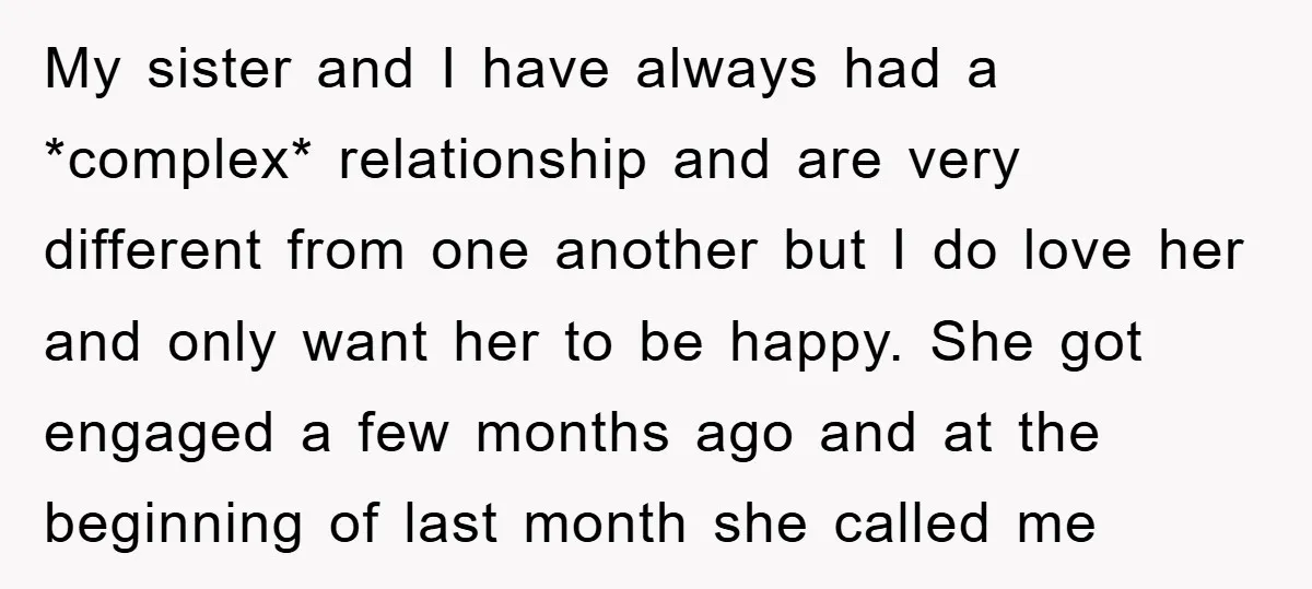 My sister and I have always had a *complex* relationship and are very different from one another but I do love her and only want her to be happy. She...
