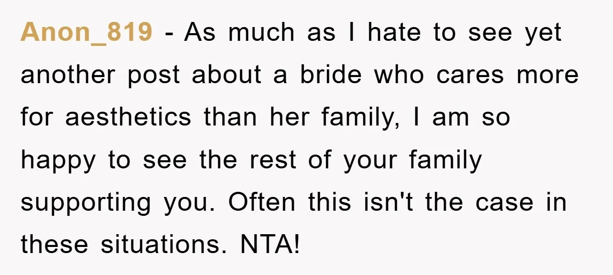 Anon_819 − As much as I hate to see yet another post about a bride who cares more for aesthetics than her family, I am so happy to see the...