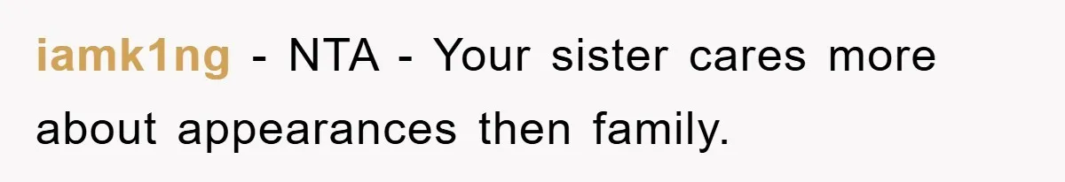 iamk1ng − NTA - Your sister cares more about appearances then family.