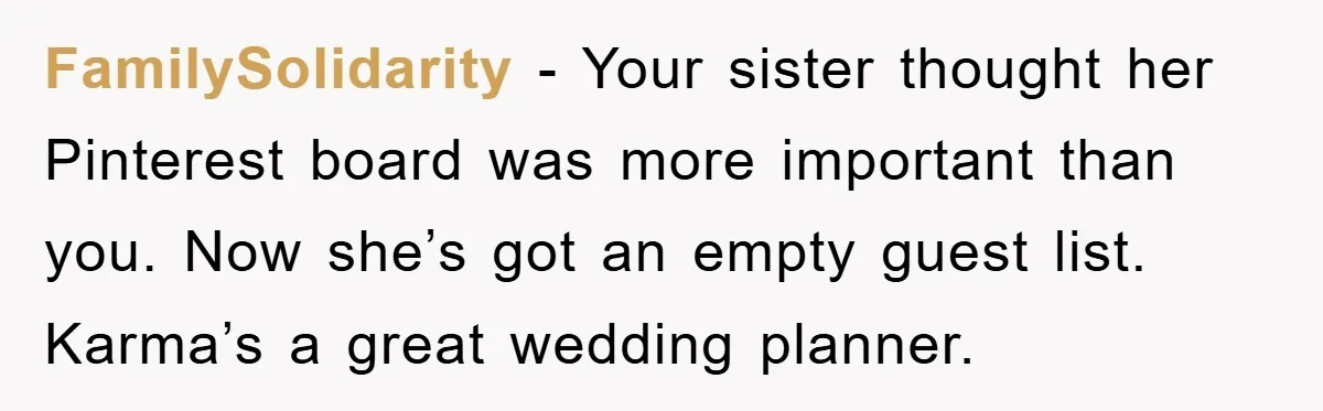 FamilySolidarity − Your sister thought her Pinterest board was more important than you. Now she’s got an empty guest list. Karma’s a great wedding planner.