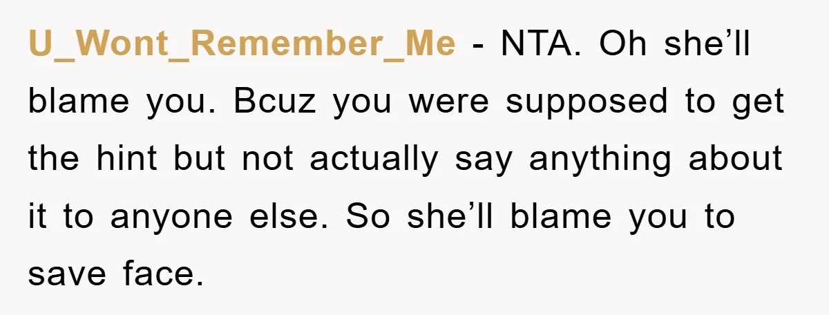 U_Wont_Remember_Me − NTA. Oh she’ll blame you. Bcuz you were supposed to get the hint but not actually say anything about it to anyone else. So she’ll blame you to...