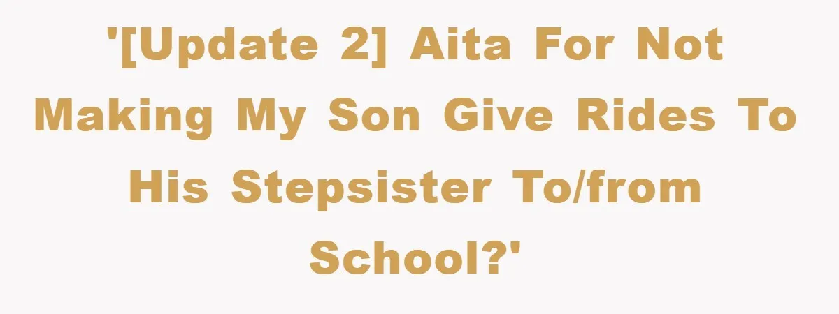 '[UPDATE 2] AITA for not making my son give rides to his stepsister to/from school?'