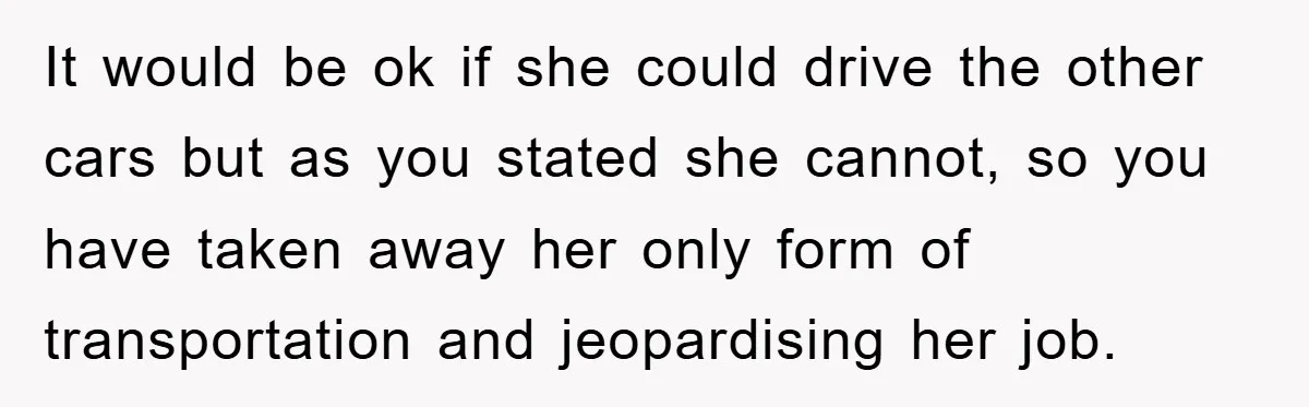 It would be ok if she could drive the other cars but as you stated she cannot, so you have taken away her only form of transportation and jeopardising her...
