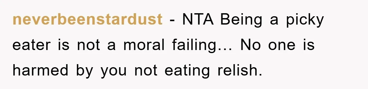 neverbeenstardust − NTA Being a picky eater is not a moral failing… No one is harmed by you not eating relish.