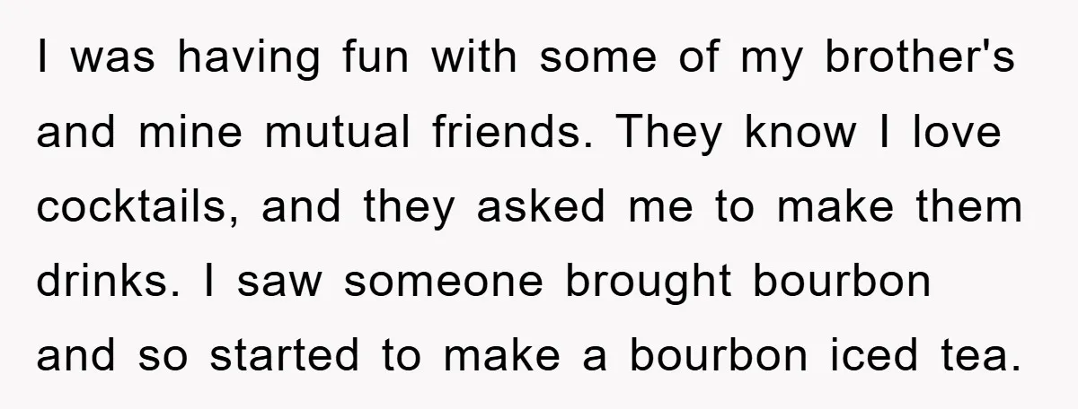 I was having fun with some of my brother's and mine mutual friends. They know I love cocktails, and they asked me to make them drinks. I saw someone brought...