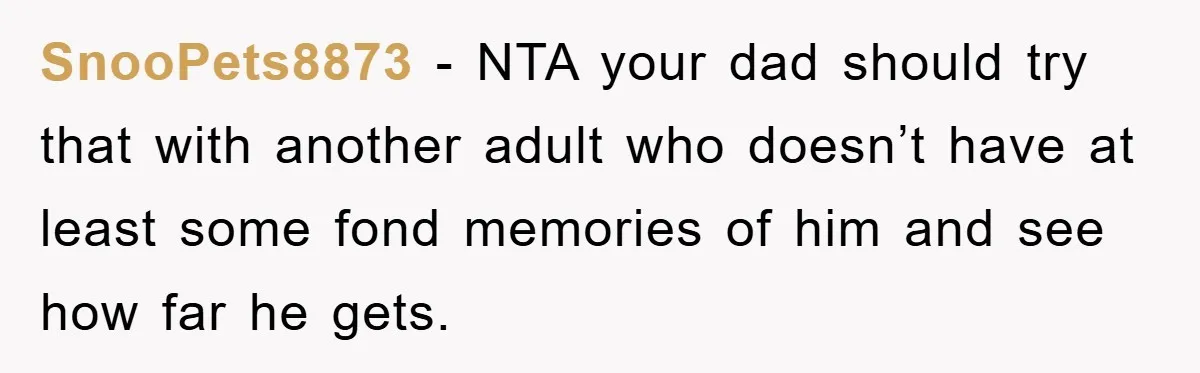 SnooPets8873 − NTA your dad should try that with another adult who doesn’t have at least some fond memories of him and see how far he gets.