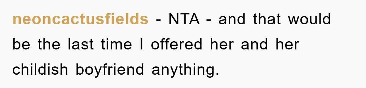 neoncactusfields − NTA - and that would be the last time I offered her and her childish boyfriend anything.