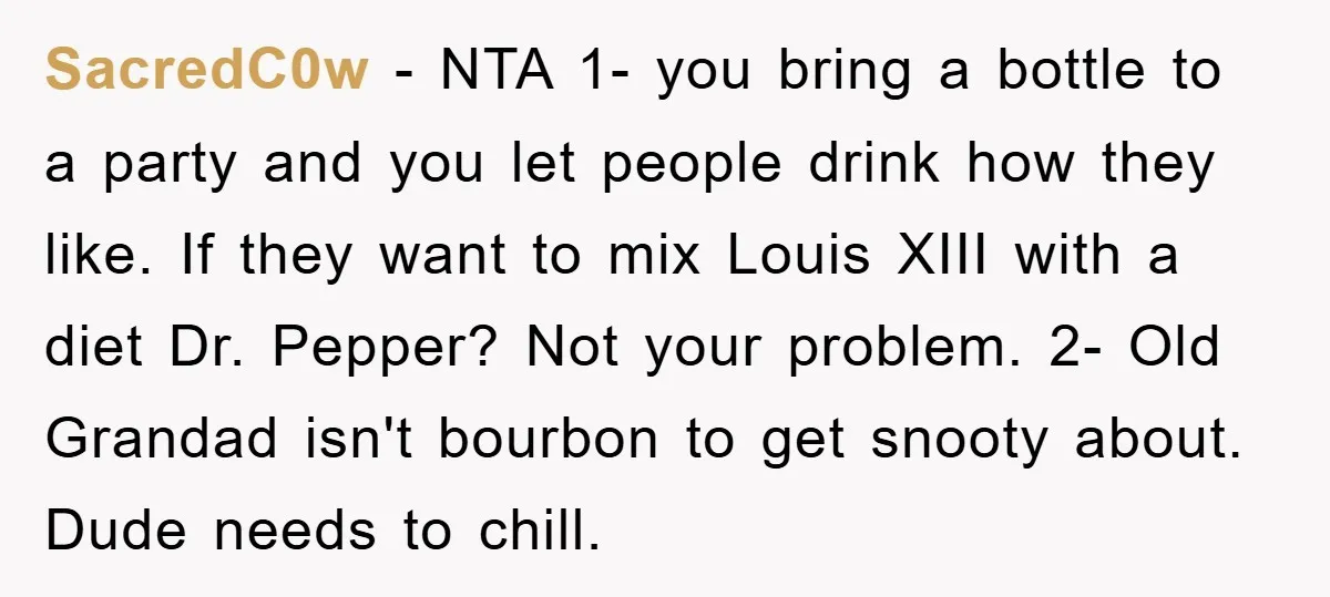 SacredC0w − NTA 1- you bring a bottle to a party and you let people drink how they like. If they want to mix Louis XIII with a diet Dr....