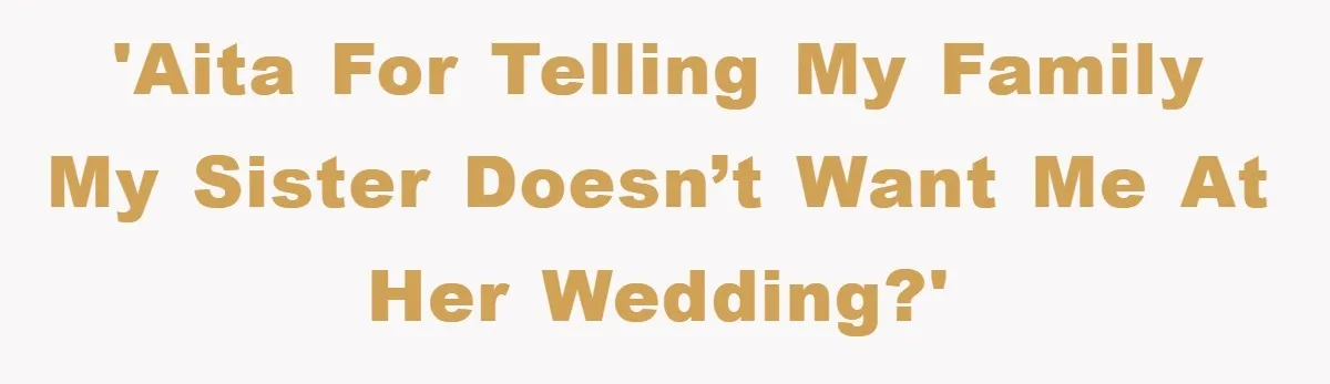 'AITA for Telling My Family My Sister Doesn’t Want Me at Her Wedding?'