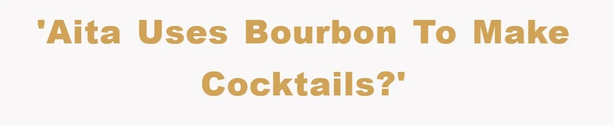 'AITA uses bourbon to make cocktails?'