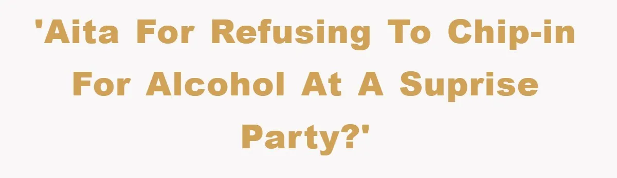 'AITA for refusing to chip-in for alcohol at a suprise party?'