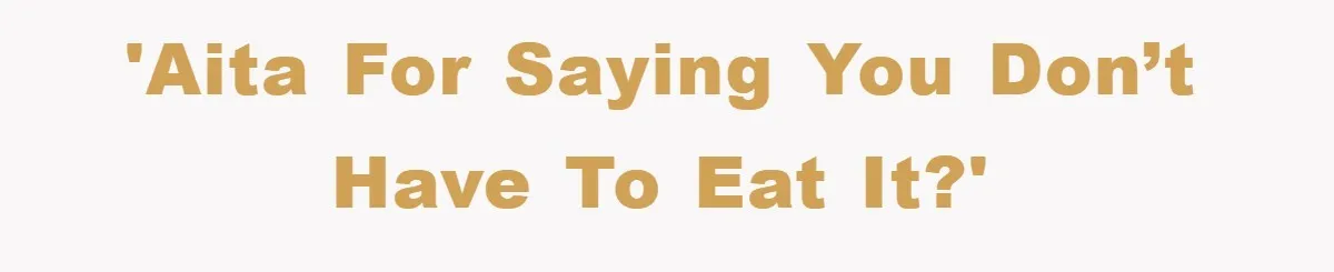 'AITA For Saying You Don’t Have To Eat It?'