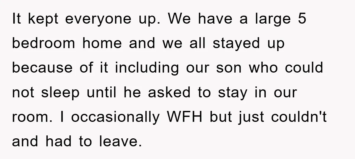It kept everyone up. We have a large 5 bedroom home and we all stayed up because of it including our son who could not sleep until he asked to...
