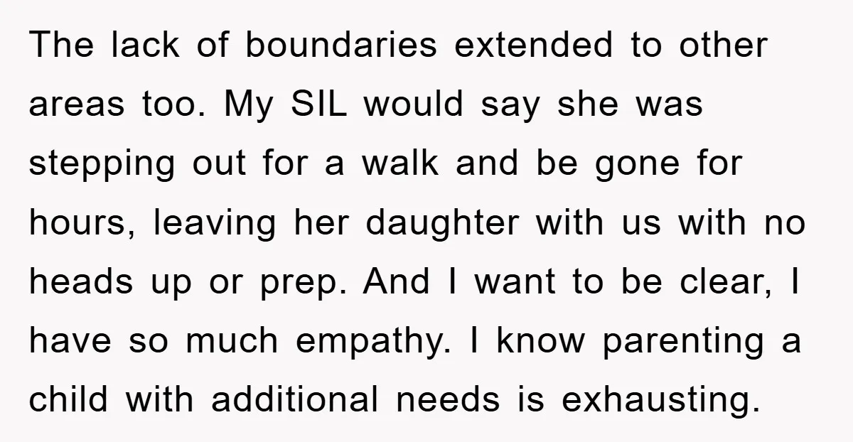 The lack of boundaries extended to other areas too. My SIL would say she was stepping out for a walk and be gone for hours, leaving her daughter with us...