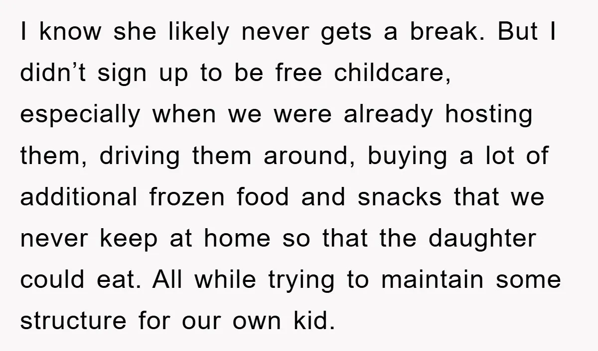 I know she likely never gets a break. But I didn’t sign up to be free childcare, especially when we were already hosting them, driving them around, buying a lot...