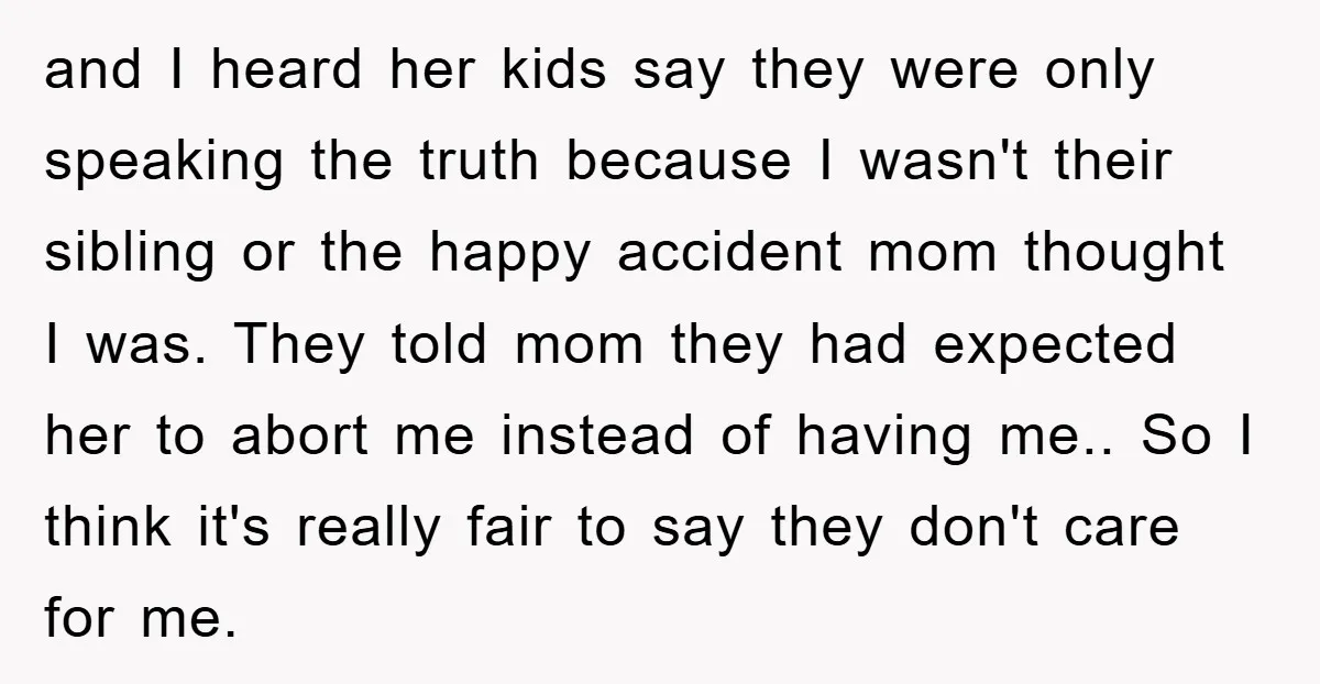 and I heard her kids say they were only speaking the truth because I wasn't their sibling or the happy accident mom thought I was. They told mom they had...