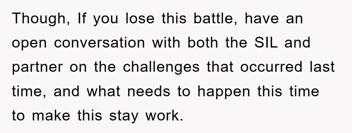 Though, If you lose this battle, have an open conversation with both the SIL and partner on the challenges that occurred last time, and what needs to happen this time...