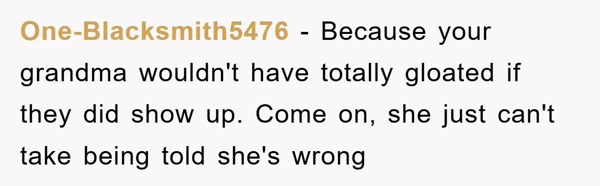 One-Blacksmith5476 − Because your grandma wouldn't have totally gloated if they did show up. Come on, she just can't take being told she's wrong