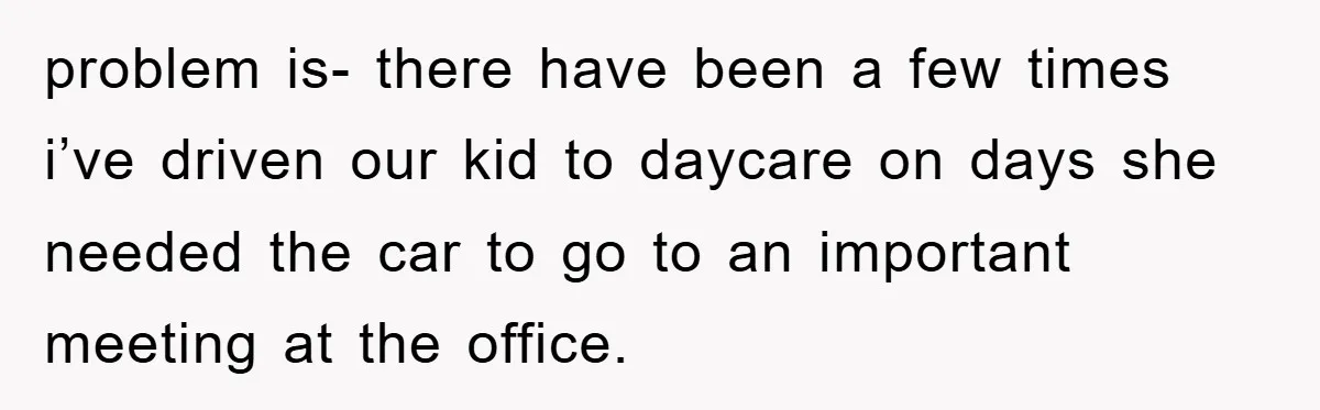 problem is- there have been a few times i’ve driven our kid to daycare on days she needed the car to go to an important meeting at the office.