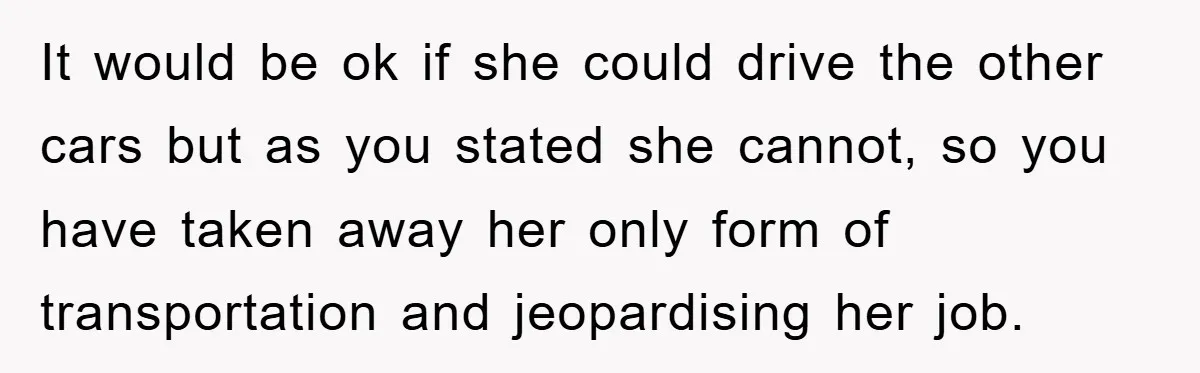 It would be ok if she could drive the other cars but as you stated she cannot, so you have taken away her only form of transportation and jeopardising her...