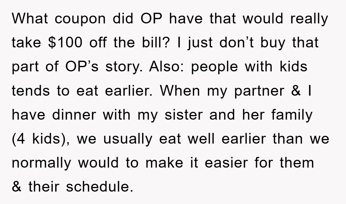 What coupon did OP have that would really take $100 off the bill? I just don’t buy that part of OP’s story. Also: people with kids tends to eat earlier....