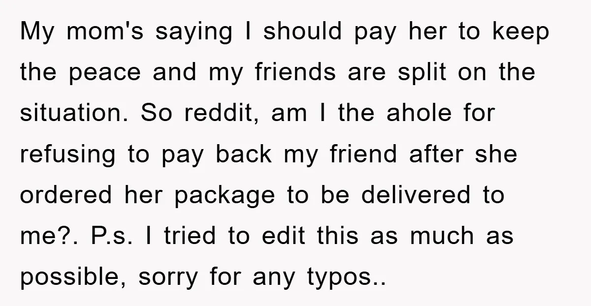 My mom's saying I should pay her to keep the peace and my friends are split on the situation. So reddit, am I the ahole for refusing to pay back...