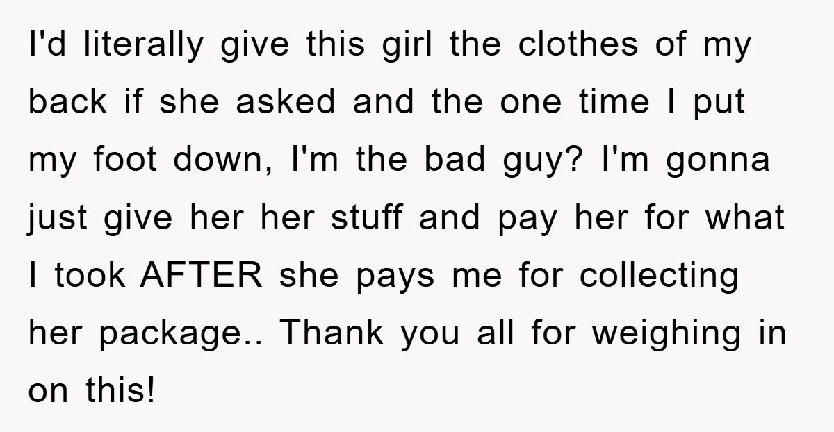 I'd literally give this girl the clothes of my back if she asked and the one time I put my foot down, I'm the bad guy? I'm gonna just give...