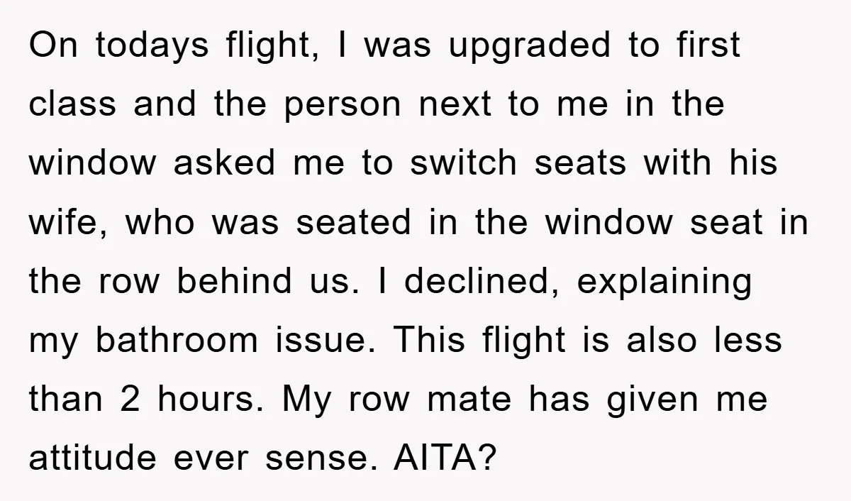 On todays flight, I was upgraded to first class and the person next to me in the window asked me to switch seats with his wife, who was seated in...
