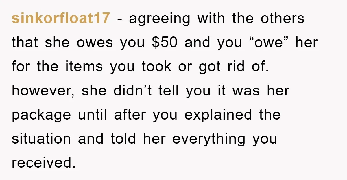sinkorfloat17 - agreeing with the others that she owes you $50 and you “owe” her for the items you took or got rid of. however, she didn’t tell you it...