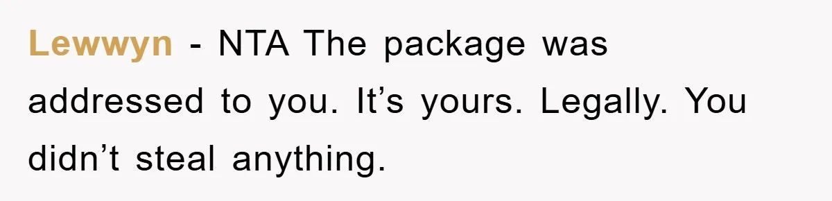 Lewwyn - NTA The package was addressed to you. It’s yours. Legally. You didn’t steal anything.