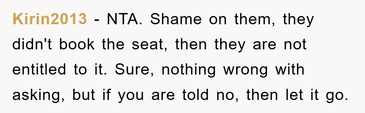 Kirin2013 − NTA. Shame on them, they didn't book the seat, then they are not entitled to it. Sure, nothing wrong with asking, but if you are told no, then...