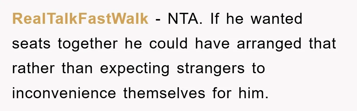 RealTalkFastWalk − NTA. If he wanted seats together he could have arranged that rather than expecting strangers to inconvenience themselves for him.