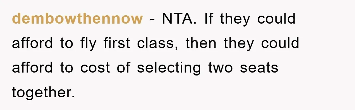 dembowthennow − NTA. If they could afford to fly first class, then they could afford to cost of selecting two seats together.